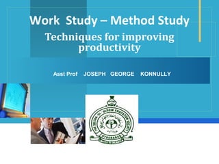 Company
LOGO
Work Study – Method Study
Techniques for improving
productivity
Asst Prof JOSEPH GEORGE KONNULLY
 