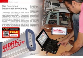TEST REPORT

Test Signal Generator

The Reference
Determines the Quality
In order to be able to measure complex analog systems, calibrate test equipment or test high-frequency
converters, you need to have
a test signal generator. This
device generates a signal
at a specific frequency and
power level where its precision is extremely critical
since it is to be used as a
reference signal.
WORK Microwave offers
exactly this kind of test signal generator; it can produce
signals from 50-180 MHz and
also from 950-2150 MHz.
The Handheld Satcom Test

Source is shipped in a suitable protective package in
which you‘ll find a red aluminum case, two USB cables
(A-B) and a power cable.
When you open up the
red aluminum case you‘ll
find in its padding the signal
generator, the power supply, a USB stick, the user
manual and a certificate of
conformance certifying that
the Handheld Satcom Test
Source complies with the
listed parameters. It is even
noted on the certificate that
any documentation that was
used in the manufacture of

this signal generator can
be made available upon request. This kind of documentation results in traceability;
all measured values can be
traced as far back as the
manufacturer WORK Microwave thereby precluding any
discussions on any measurement results.
Page 15 of the user manual
explains all of the functions
of the test signal generator
in a detailed yet easy-tounderstand format. The installation of the unit is quite
simple. You only need to run
the executable file from the

USB storage device. An actual installation is not necessary. Naturally, you can
also copy the program to the
hard drive.
The manufacturer was also
thoughtful enough to include
a copy of the user manual in
the USB storage device. Installing drivers is not necessary since Windows XP, Windows Vista and Windows 7
will recognize the instrument
as an HID (Human Interface
Device) and automatically
incorporate it into the operating system.
The Handheld Satcom Test
Source has an elongated
housing fabricated out of
aluminum. There‘s no doubt
that this is a robust test instrument that is further protected on the front and back
by hardened plastic. On the
front panel you‘ll find the

11-12/2013
WORK Microwave
Handheld Satcom Test Source
Allows for precise and certified
high-frequency measurements

www.TELE-audiovision.com/13/11/work-microwave

■ TELE-audiovision Editor Vitor
in action. It's not nearly as
difficult as it looks.

98 TELE-audiovision International — The World‘s Largest Digital TV Trade Magazine — 1
1-12/2013 — www.TELE-audiovision.com

www.TELE-audiovision.com — 1
1-12/2013 — TELE-audiovision International — 全球发行量最大的数字电视杂志

99

 