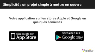Simplicité : un projet simple à mettre en oeuvre
Votre application sur les stores Apple et Google en
quelques semaines
 