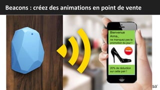 Beacons : créez des animations en point de vente
Bienvenue
Anna,,
ne manquez pas la
promotion du jour !
20% de réduction
sur cette pair !
 