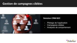 Gestion de campagnes ciblées
Solution CRM B2C
- Pilotage de l’application
- Campagnes ciblées
- Analyses de comportement
 