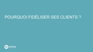 POURQUOI FIDÉLISER SES CLIENTS ?
 