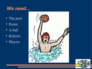 We need... The pool Porter A ball Referee Players 
