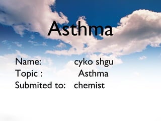 Name: cyko shgu
Topic : Asthma
Submited to: chemist
Asthma
 