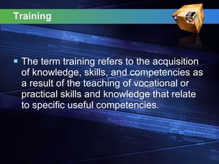 Training  The term training refers to the acquisition of knowledge, skills, and competencies as a result of the teaching of vocational or practical skills and knowledge that relate to specific useful competencies. 