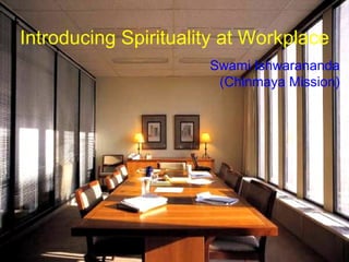 Introducing Spirituality at Workplace
                                     Swami Ishwarananda
                                      (Chinmaya Mission)




              (c) Chinmaya Mission
 