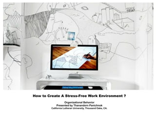 How to Create A Stress-Free Work Environment ?
Organizational Behavior
Presented by Thanandorn Panichnok
California Lutheran University, Thousand Oaks, CA.
 