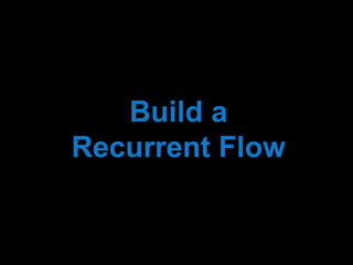 Build a 
Recurrent Flow 
 