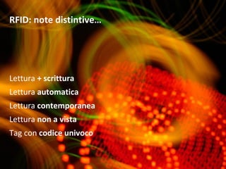 RFID: note distintive…

Lettura + scrittura
Lettura automatica
Lettura contemporanea
Lettura non a vista
Tag con codice univoco

 