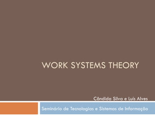 WORK SYSTEMS THEORY Seminário de Tecnologias e Sistemas de Informação Cândida Silva e Luís Alves 