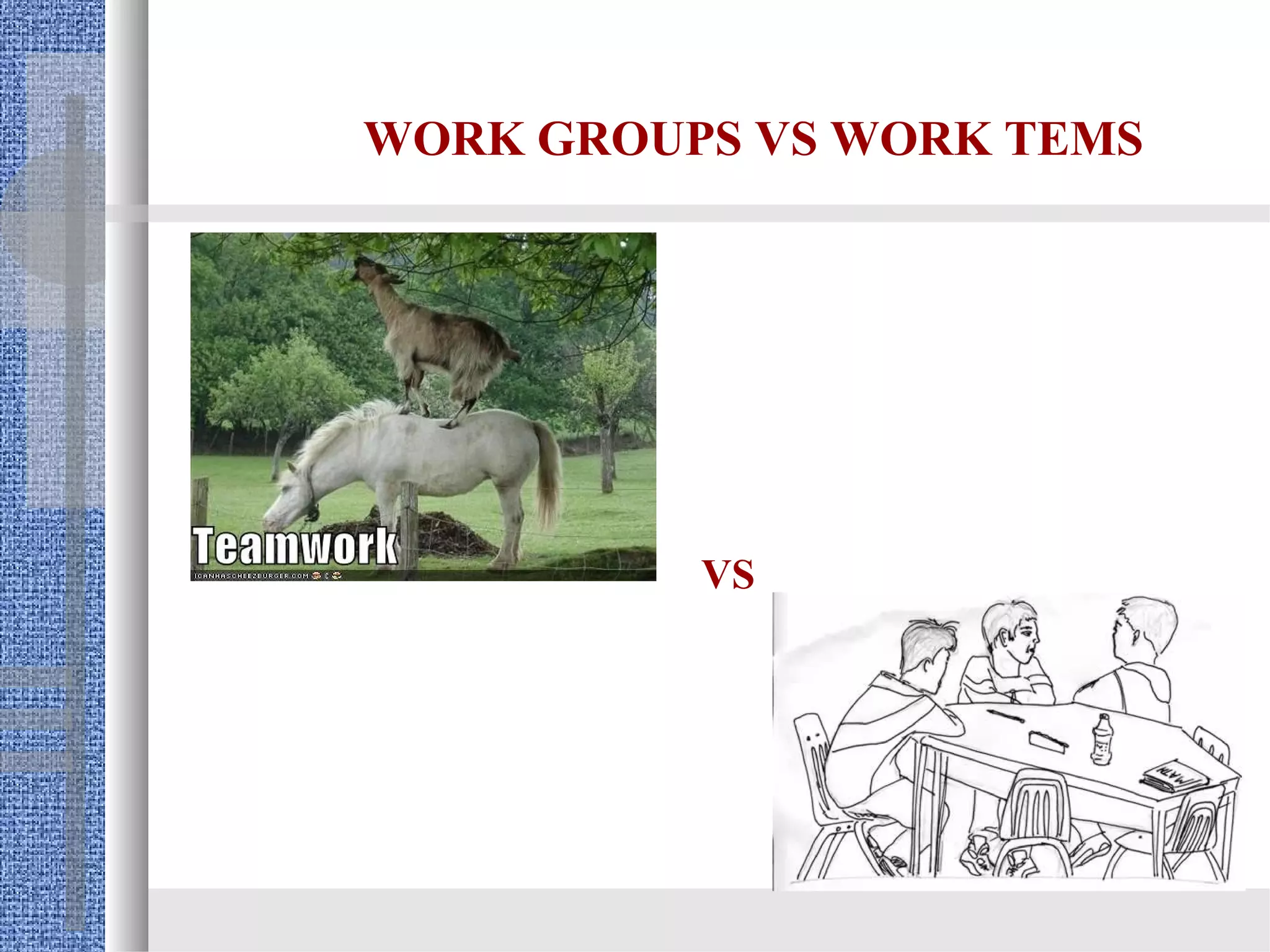 WORK GROUPS VS WORK TEMS




          VS
 