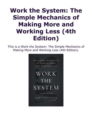 Work the System: The
Simple Mechanics of
Making More and
Working Less (4th
Edition)
This is a Work the System: The Simple Mechanics of
Making More and Working Less (4th Edition).
 