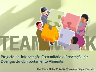 Projecto de Intervenção Comunitária e Prevenção de Doenças do Comportamento Alimentar Por Erika Brito, Cláudia Correia e Filipa Ramalho 