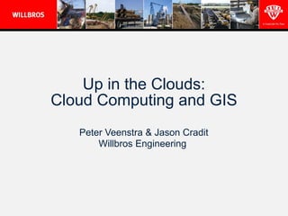 Up in the Clouds:
Cloud Computing and GIS
   Peter Veenstra & Jason Cradit
       Willbros Engineering
 