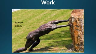 Think about pushing on wall that does not move.
A force is applied but the wall has not moved a
distance.
Is work
done?