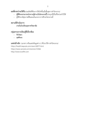 7
ผลที่คาดว่าจะได้รับ (ผลลัพธ์ที่ต้องการให้เกิดขึ้นเมื่อสิ้นสุดการทาโครงงาน
- ผู้ที่ศึกษาสามารถนาความรู้ต่างๆในโครงงานนี้ไประยุกต์ใช้ในชีวิตประจาไว้ได้
- ผู้ที่ศึกษามีสุขภาพที่ดีและแข็งแรงจากการศึกษาโครงงานนี้
สถานที่ดาเนินการ
ภายในโรงเรียนยุพราชวิทยาลัย
กลุ่มสาระการเรียนรู้ที่เกี่ยวข้อง
- ชีววิทยา
- สุขศึกษา
แหล่งอ้างอิง (เอกสาร หรือแหล่งข้อมูลต่าง ๆ ที่นามาใช้การทาโครงงาน
https://health.kapook.com/view118977.html
https://www.sanook.com/women/13366
http://www.lovefitt.com
 