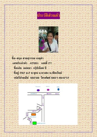 ประวัติส่วȨัว




ชื่ อ-สกุล สายสุวรรณ เกตุดา
 เลขประจาตัว 42561 เลขที่ 27
    ชื่ อเล่น แอนนา กรุปเลือด บี
                         ๊
    ที่อยู่ 202 ม.2 ต.ขุคง อ.หางดง จ.เชียงใหม่
    รหัสไปรษณี ย ์ 50230 โทรศัพท์ 0821464272
 