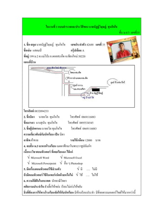 ใบงานที่ 1 แบบสารวจและประวัติของ นายนัฏฐ์ วิษฺษฏ์ ทุนกิจใจ
                                                                                     ชั้น ม.6/3 เลขที่35

1. ชื่อ-สกุล นายนัฏฐ์วิษฺษฏ์ ทุนกิจใจ เลขประจาตัว 42688 เลขที่ 35
ชื่อเล่ น แสตมป์                             กรุ๊ ปเลือด A
ที่อยู่ 199 ม.2 ต.แม่โป่ ง อ.ดอยสะเก็ด จ.เชียงใหม่ 50220
แผนที่บ้าน




โทรศัพท์ 0832094233
2. ชื่อบิดา นายถวิล ทุนกิจใจ                โทรศัพท์ 0869116083
ชื่อมารดา นางสุ นน ทุนกิจใจ
                      ั                   โทรศัพท์ 0895534545
3. ชื่อผู้ปกครอง นายถวิล ทุนกิจใจ            โทรศัพท์ 0869116083
ความเกียวพันธ์ กบนักเรียน เป็ น บิดา
           ่        ั
อาชีพ ค้าขาย                                 รายได้ /เดือน 12000 บาท
4. จบชั้น ม.3 มาจากโรงเรียน เมตตาศึกษาในพระราชูปถัมภ์ฯ
เนือหา/วิชาคอมพิวเตอร์ ที่เคยเรียนมา ได้ แก่
     ้
       √ Microsoft Word            √ Microsoft Excel
       √ Microsoft Powerpoint √ อื่น ๆ Photoshop
5. มีเครื่องคอมพิวเตอร์ ใช้ ส่วนตัว               √ มี …. ไม่มี
ถ้ ามีคอมพิวเตอร์ ใช้ อนเทอร์ เน็ตด้ วยหรือไม่ √ ใช้ …. ไม่ใช้
                        ิ
6. ความใฝ่ ฝันในอนาคต นักธรณีวิทยา
คติธรรมประจาใจ ตัวเตี้ยให้เขย่ง เรี ยนไม่เก่งให้ขยัน
สิ่ งที่ต้องการให้ ทางโรงเรียนจัดให้ กบนักเรียน มีหองเรี ยนประจา มีที่จอดรถมอเตอร์ ไซด์ให้มากกว่านี้
                                      ั              ้
 
