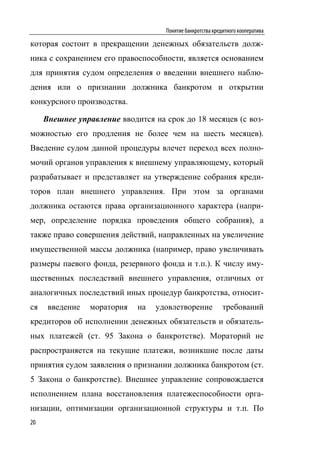 Понятие банкротства кредитного кооператива

которая состоит в прекращении денежных обязательств долж-
ника с сохранением его правоспособности, является основанием
для принятия судом определения о введении внешнего наблю-
дения или о признании должника банкротом и открытии
конкурсного производства.

     Внешнее управление вводится на срок до 18 месяцев (с воз-
можностью его продления не более чем на шесть месяцев).
Введение судом данной процедуры влечет переход всех полно-
мочий органов управления к внешнему управляющему, который
разрабатывает и представляет на утверждение собрания креди-
торов план внешнего управления. При этом за органами
должника остаются права организационного характера (напри-
мер, определение порядка проведения общего собрания), а
также право совершения действий, направленных на увеличение
имущественной массы должника (например, право увеличивать
размеры паевого фонда, резервного фонда и т.п.). К числу иму-
щественных последствий внешнего управления, отличных от
аналогичных последствий иных процедур банкротства, относит-
ся    введение   моратория   на   удовлетворение            требований
кредиторов об исполнении денежных обязательств и обязатель-
ных платежей (ст. 95 Закона о банкротстве). Мораторий не
распространяется на текущие платежи, возникшие после даты
принятия судом заявления о признании должника банкротом (ст.
5 Закона о банкротстве). Внешнее управление сопровождается
исполнением плана восстановления платежеспособности орга-
низации, оптимизации организационной структуры и т.п. По
20
 