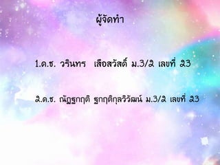 ผู้จัดทา
1.ด.ช. วรินทร เสือสวัสดิ์ ม.3/2 เลขที่ 23
2.ด.ช. ณัฏฐกฤติ ฐกฤติกุลวิวัฒน์ ม.3/2 เลขที่ 23
 