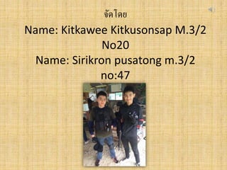 จัดโดย
Name: Kitkawee Kitkusonsap M.3/2
No20
Name: Sirikron pusatong m.3/2
no:47
 