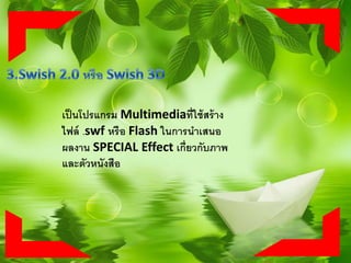 เป็นโปรแกรม Multimediaที่ใช้สร้าง
ไฟล์ .swf หรือ Flash ในการนาเสนอ
ผลงาน SPECIAL Effect เกี่ยวกับภาพ
และตัวหนังสือ
 