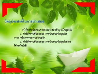1. ทาให้ทราบขั้นตอนของการนาเสนอข้อมูลเป็นรูปเล่ม
2. ทาให้ทราบขั้นตอนของการนาเสนอข้อมูลด้วย
วาจา หรือการรายงานปากเปล่า
3. ทาให้ทราบขั้นตอนของการนาเสนอข้อมูลด้วยการ
ใช้เทคโนโลยี
 