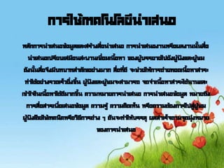 การใช้เทคโนโลยีนาเสนอ
หลักการนาเสนอข้อมูลและสร้างสื่อนาเสนอ การนาเสนองานหรือผลงานนั้นสื่อ
นาเสนอเปรียบเสมือนสะพานเชื่อมเนื้อหา ของผู้บรรยายไปยังผู้ฟังและผู้ชม
ดังนั้นสื่อจึงมีบทบาทสาคัญอย่างมาก สื่อที่ดี จะช่วยให้การถ่ายทอดเนื้อหาสาระ
ทาได้อย่างรวดเร็วยิ่งขึ้น ผู้ฟังและผู้ชมจะสามารถ จดจาเนื้อหาสาระได้นานและ
เข้าใจในเนื้อหาได้ดีมากขึ้น ความหมายการนาเสนอ การนาเสนอข้อมูล หมายถึง
การสื่อสารเพื่อเสนอข้อมูล ความรู้ ความคิดเห็น หรือความต้องการไปสู่ผู้ชม
ผู้ฟังโดยใช้เทคนิคหรือวิธีการต่าง ๆ อันจะทาให้บรรลุ ผลสาเร็จตามจุดมุ่งหมาย
ของการนาเสนอ
 