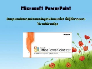 Microsoft PowerPoint
เป็นสุดยอดโปรแกรมนาเสนอข้อมูล(พรีเซนเตชั่น) ที่มีผู้ใช้มากเพราะ
ใช้งานได้ง่ายที่สุด
 