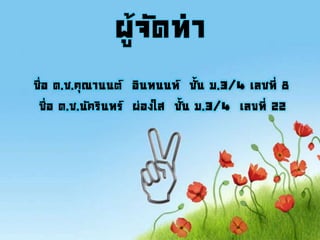 ผู้จัดทา
ชื่อ ด.ช.คุณานนต์ อินทนนท์ ชั้น ม.3/4 เลชที่ 8
ชื่อ ด.ช.นัครินทร์ ผ่องใส ชั้น ม.3/4 เลขที่ 22
 