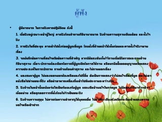 • ผู้มีมารยาท ในการฟังควรปฏิบัติตน ดังนี
1. เมื่อฟังอยู่เฉพาะหน้าผู้ใหญ่ ควรฟังโดยสารวมกิริยามารยาท ฟังด้วยความสุภาพเรียบร้อย และตังใจ
ฟัง
2. การฟังในที่ประชุม ควรเข้าไปนั่งก่อนผู้พูดเริ่มพูด โดยนั่งที่ด้านหน้าให้เต็มก่อนและควรตังใจฟังจนจบ
เรื่อง
3. จดบันทึกข้อความที่สนใจหรือข้อความที่สาคัญ หากมีข้อสงสัยเก็บไว้ถามเมื่อมีโอกาสและถามด้วย
กิริยาสุภาพ เมื่อจะซักถามต้องเลือกโอกาสที่ผู้พูดเปิดโอกาสให้ถาม หรือยกมือขึนขออนุญาตหรือแสดง
ความประสงค์ในการซักถาม ถามด้วยถ้อยคาสุภาพ และไม่ถามนอกเรื่อง
4. มองสบตาผู้พูด ไม่มองออกนอกห้องหรือมองไปที่อื่น อันเป็นการแสดงว่าไม่สนใจเรื่องที่พูด และไม่เอา
หนังสือไปอ่านขณะที่ฟัง หรือนาอาหารเครื่องดื่มเข้าไปรับประทานระหว่างฟัง
5. ฟังด้วยใบหน้ายิมแย้มแจ่มใสเป็นกันเองกับผู้พูด แสดงสีหน้าพอใจในการพูด ไม่มีแสดงกิริยาก้าวร้าว
เบื่อหน่าย หรือลุกออกจากที่นั่งโดยไม่จาเป็นขณะฟัง
6. ฟังด้วยความสุขุม ไม่ควรก่อความราคาญให้บุคคลอื่น ไม่หัวเราะเสียงดังหรือกระทืบเท้าแสดงความ
พอใจหรือเป่าปาก
 