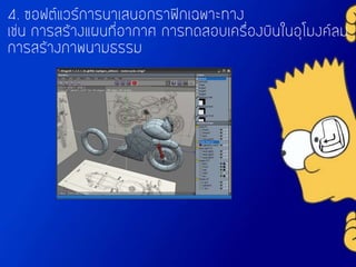 4. ซอฟต์แวร์การนาเสนอกราฟิกเฉพาะทาง
เช่น การสร้างแผนที่อากาศ การทดสอบเครื่องบินในอุโมงค์ลม
การสร้างภาพนามธรรม
 