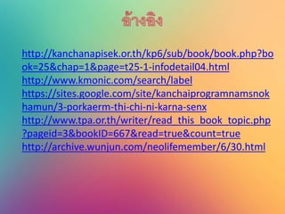 http://kanchanapisek.or.th/kp6/sub/book/book.php?bo
ok=25&chap=1&page=t25-1-infodetail04.html
http://www.kmonic.com/search/label
https://sites.google.com/site/kanchaiprogramnamsnok
hamun/3-porkaerm-thi-chi-ni-karna-senx
http://www.tpa.or.th/writer/read_this_book_topic.php
?pageid=3&bookID=667&read=true&count=true
http://archive.wunjun.com/neolifemember/6/30.html
 