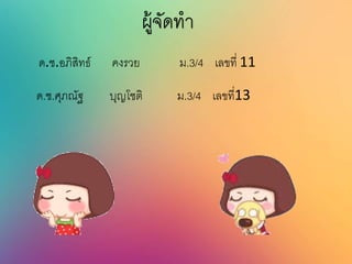 ผู้จัดทา
ด.ช.อภิสิทธ์ คงรวย ม.3/4 เลขที่ 11
ด.ช.ศุภณัฐ บุญโชติ ม.3/4 เลขที่13
 