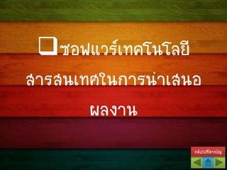 กลับไปที่สารบัญ
ซอฟแวร์เทคโนโลยี
สารสนเทศในการนาเสนอ
ผลงาน
 
