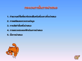 1. ทาความเข้าใจเกี่ยวกับประเด็นหรือเรื่องราวที่จะนาเสนอ
2. การเตรียมและรวบรวมข้อมูล
3. การจัดทาสื่อเพื่อนาเสนอ
4. การตรวจสอบและฝึกซ้อมการนาเสนอ
5. ขั้นการนาเสนอ
 