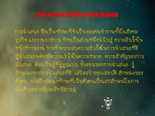 กระบวนการในการนาเสนอ
การนาเสนอ ถือเป็นทักษะที่จาเป็นของคนทางานทั้งในสังคม
ธุรกิจ และงานราชการ ที่จะเป็นส่วนหนึ่งนาไปสู่ ความสาเร็จใน
หน้าที่การงาน การที่จะประสบความสาเร็จในการนาเสนอที่ดี
ผู้นาเสนอจะต้องมีความเข้าใจในความหมาย ความสาคัญของการ
นาเสนอ ต้องเป็นผู้ที่รู้รูปแบบ ขั้นตอนของการนาเสนอ รู้
ลักษณะของการนาเสนอที่ดี เสริมสร้างคุณสมบัติ ลักษณะของ
ตัวตน รวมถึงพัฒนาทักษะที่เป็นตัวตนเป็นเอกลักษณ์ในการ
นาเสนออย่างมีประสิทธิภาพ﻿
 