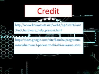 http://www.krukaewta.net/web1/ng23101/unit
3/u3_hardware_help_present.html
https://sites.google.com/site/kanchaiprogramna
msnokhamun/3-porkaerm-thi-chi-ni-karna-senx
Credit
 