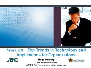 Reggie Henry Chief Technology Officer ASAE & The Center for Association Leadership Work 2.0 –  Top Trends in Technology and Implications for Organizations 