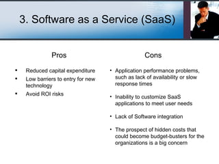3. Software as a Service (SaaS) Pros <ul><li>Reduced capital expenditure </li></ul><ul><li>Low barriers to entry for new t...