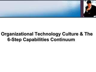 Organizational Technology Culture & The 6-Step Capabilities Continuum 
