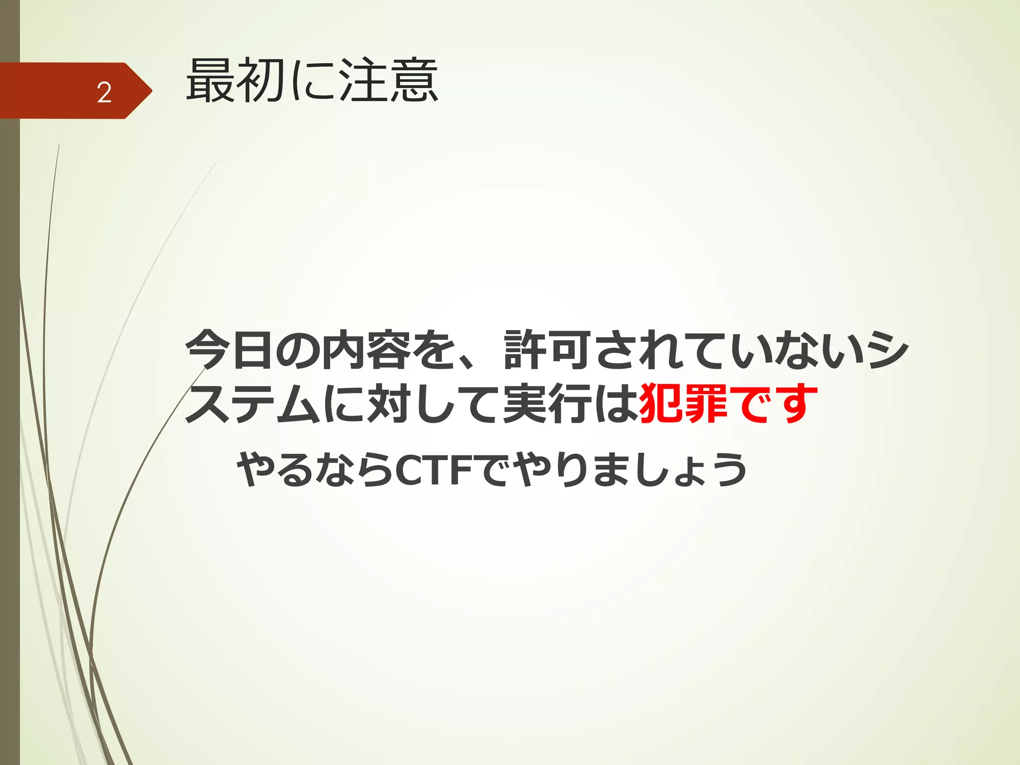 最初に注意
今⽇の内容を、許可されていないシ
ステムに対して実⾏は犯罪です
やるならCTFでやりましょう
2
 