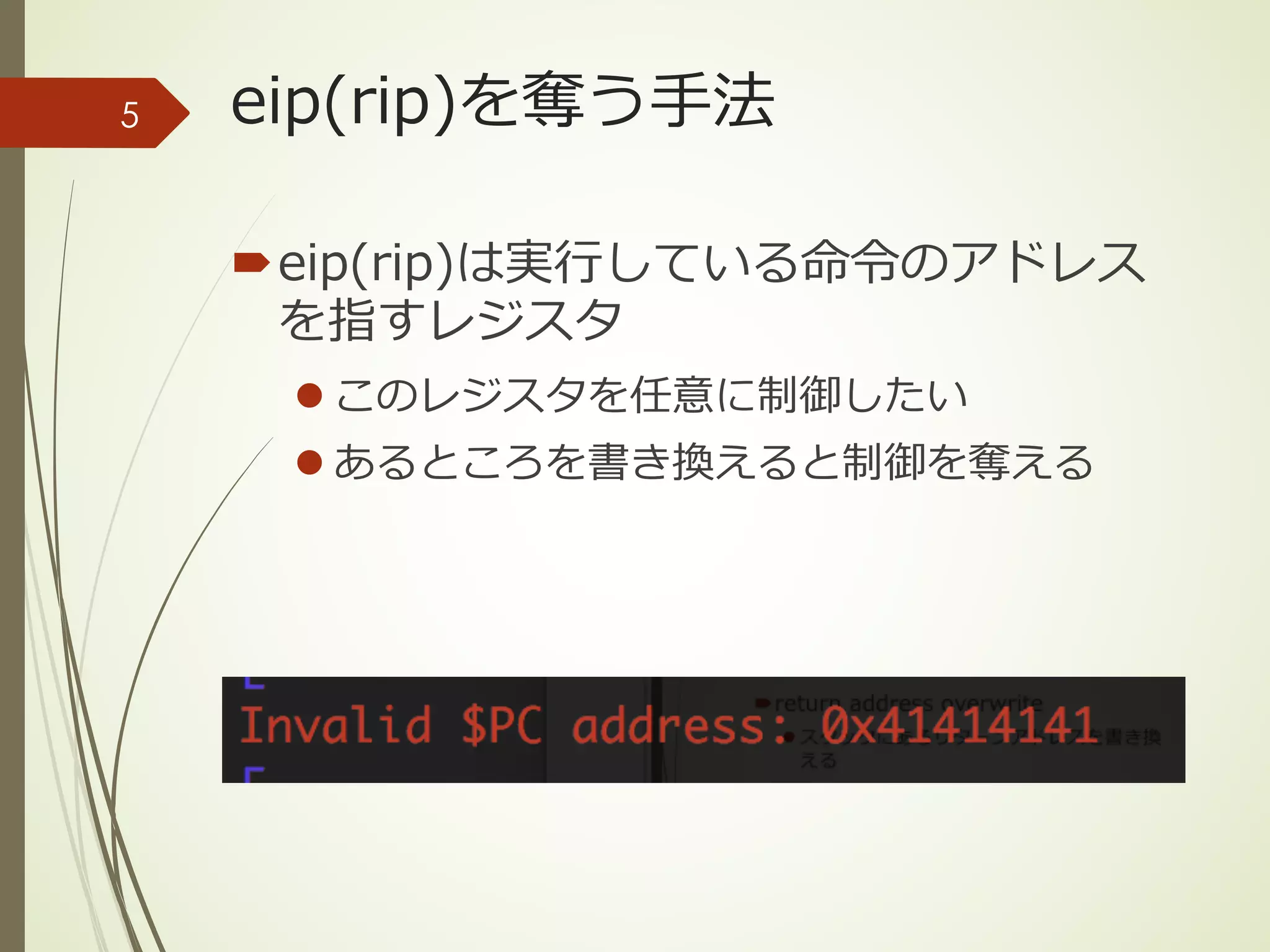 eip(rip)を奪う⼿法
´eip(rip)は実⾏している命令のアドレス
を指すレジスタ
l このレジスタを任意に制御したい
l あるところを書き換えると制御を奪える
5
 