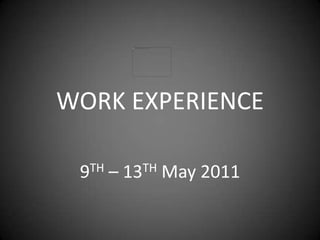 WORK EXPERIENCE 9TH – 13TH May 2011 