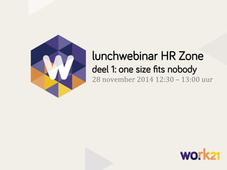 lunchwebinar HR Zone 
deel 1: one size fits nobody 
28 
november 
2014 
12:30 
– 
13:00 
uur 
 