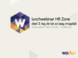 lunchwebinar HR Zone
deel 3: leg de lat zo laag mogelijk
9	
  december	
  2014	
  12:30	
  –	
  13:00	
  uur	
  
 