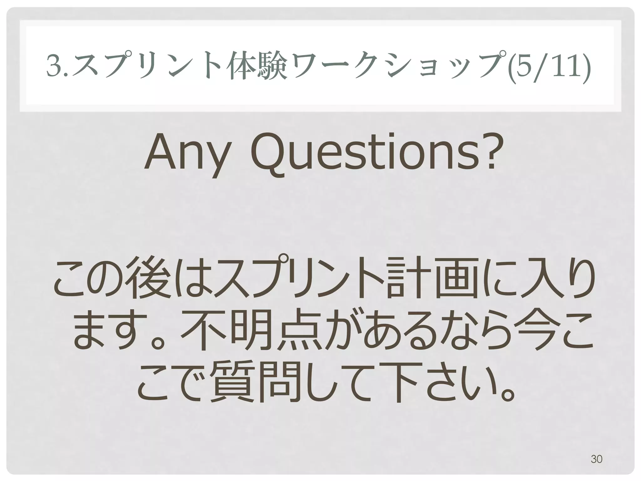 3.スプリント体験ワークショップ(5/11)

   Any Questions?

この後はスプリント計画に入り
 ます。不明点があるなら今こ
   こで質問して下さい。
                     30
 