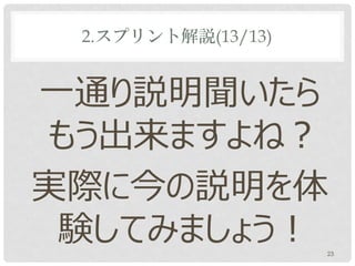 2.スプリント解説(13/13)


一通り説明聞いたら
もう出来ますよね？
実際に今の説明を体
 験してみましょう！          23
 