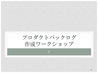 プロダクトバックログ
 作成ワークショップ
    ５




             46
 