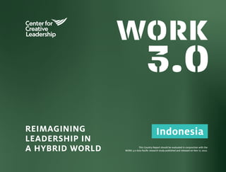 REIMAGINING
LEADERSHIP IN
A HYBRID WORLD This Country Report should be evaluated in conjunction with the
WORK 3.0 Asia Pacific research study published and released on Nov 17, 2022.
Indonesia
 
